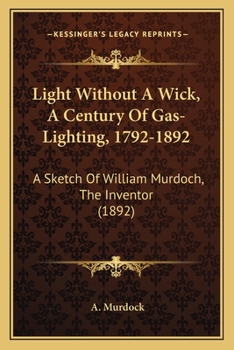 Paperback Light Without A Wick, A Century Of Gas-Lighting, 1792-1892: A Sketch Of William Murdoch, The Inventor (1892) Book