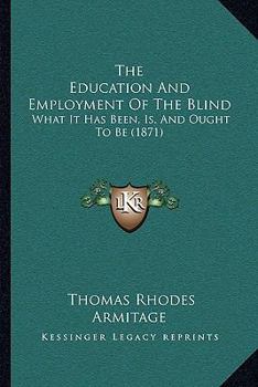 Paperback The Education And Employment Of The Blind: What It Has Been, Is, And Ought To Be (1871) Book