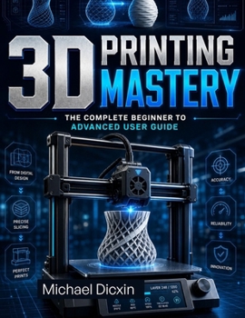 Paperback 3D Printing Mastery: The Complete Beginner to Advanced User Guide Book