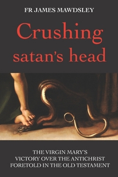 Crushing satan's head: The Virgin Mary’s Victory over the Antichrist Foretold in the Old Testament 173958161X Book Cover