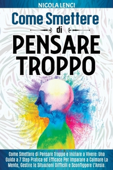 Paperback Overthinking: Come Smettere di Pensare Troppo e Iniziare a Vivere: Una Guida a 7 Step Pratica ed Efficace Per Imparare a Calmare la [Italian] Book