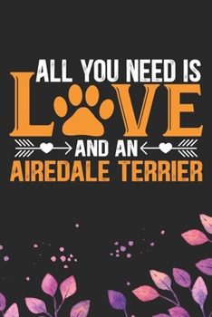 All You Need Is Love and an Airedale Terrier: Cool Airedale Terrier Dog Journal Notebook - Airedale Terrier Puppy Lover Gifts – Funny Airedale Terrier ... Terrier Owner Gifts. 6 x 9 in 120 pages