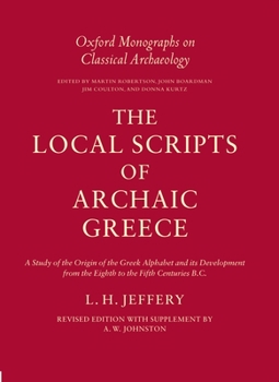 Hardcover The Local Scripts of Archaic Greece: A Study of the Origin of the Greek Alphabet and Its Development from the Eighth to the Fifth Centuries B.C. Book