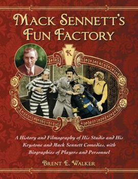 Mack Sennett's Fun Factory: A History and Filmography of His Studio and His Keystone and Mack Sennett Comedies, with Biographies of Players and Personnel