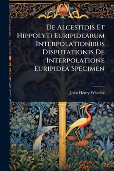 De Alcestidis Et Hippolyti Euripidearum Interpolationibus Disputationis De Interpolatione Euripidea Specimen (Latin Edition)