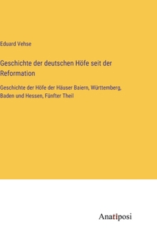 Hardcover Geschichte der deutschen Höfe seit der Reformation: Geschichte der Höfe der Häuser Baiern, Württemberg, Baden und Hessen, Fünfter Theil [German] Book