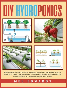 Hardcover DIY Hydroponics: A Beginner's Guide on How to Easily Build a Hydroponic System With Less Than $100, and How to Start Growing Quality Fo Book