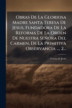 Obras de La Gloriosa Madre Santa Teresa de Jesus, Fundadora de La Reforma de La Orden de Nuestra Se Ora del Carmen, de La Primitiva Observancia ..., 2