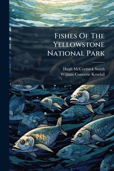 Fishes Of The Yellowstone National Park: With Description Of The Park Waters And Notes On Fishing, Volumes 900-920...