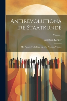 Paperback Antirevolutionaire staatkunde: Met nadere toelichting op Ons program Volume; Volume 1 [Dutch] Book