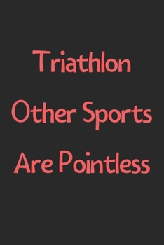 Paperback Triathlon Other Sports Are Pointless: Lined Journal, 120 Pages, 6 x 9, Funny Triathlon Gift Idea, Black Matte Finish (Triathlon Other Sports Are Point Book