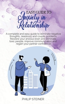 Hardcover Easy Guide To Anxiety in Relationship: A complete and easy guide to eliminate negative thoughts, Jeaslousy and couple problems. Rewiere your anxious b Book