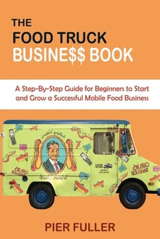 Paperback The Food Truck Business Book: A Step-By-Step Guide for Beginners to Start and Grow a Successful Mobile Food Business Book