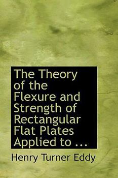 Hardcover The Theory of the Flexure and Strength of Rectangular Flat Plates Applied to ... Book