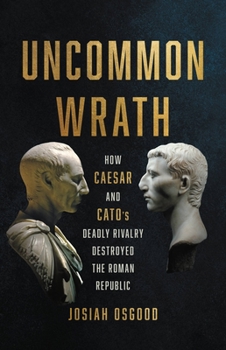 Hardcover Uncommon Wrath: How Caesar and Cato's Deadly Rivalry Destroyed the Roman Republic Book