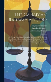 Hardcover The Canadian Railway Act, 1919: 9-1o Geo V. cap. 68 and Amending Acts, 1920, With Notes of Cases Decided Thereon, Including the Decisions of the Board Book