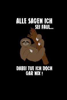 Alle Sagen Ich Sei Faul Dabei Tue Ich Doch Gar Nix: Faultier Terminkalender Wochenplaner Lustige Geschenke Geburtstag & Weihnachtsgeschenk Tierpfleger Lehrer B�ro Arbeiter