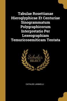 Paperback Tabulae Rosettianae Hieroglyphicae Et Centuriae Sinogrammatum Polygraphicorum Interpretatio Per Lexeographiam Temuricosemiticam Tentata Book