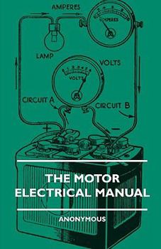 The Motor Electrical Manual - A Practical And Fully Illustrated Handbook And Guide For All Motorists, Describing In Simple Language The Principles, Constuction And Working Of The Electrical Appliances