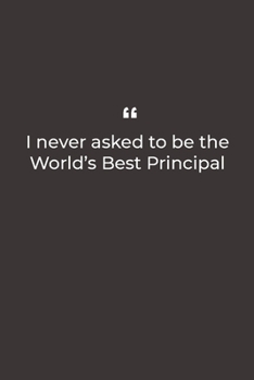 I never asked to be the World's Best Principal: Premium Lined notebook for daily notes