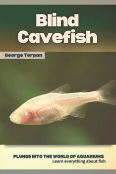 Blind Cavefish: Plunge into the world of aquariums, Learn everything about fish