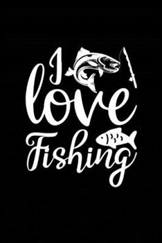I Love Fishing: Fishing Record Log Book Notebook Journal for Fishermen to Write in Details of Fishing Trip, Activities Record Diary, Gift for Men, ... 9 inch with 120 Pages (Fishing Activity Logs)