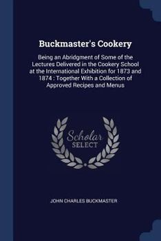 Paperback Buckmaster's Cookery: Being an Abridgment of Some of the Lectures Delivered in the Cookery School at the International Exhibition for 1873 a Book