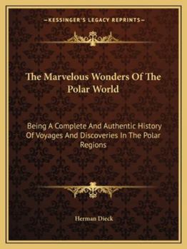 Paperback The Marvelous Wonders Of The Polar World: Being A Complete And Authentic History Of Voyages And Discoveries In The Polar Regions Book