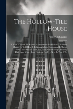 Paperback The Hollow-tile House; a Book Wherein the Reader is Introduced To Hollow-tile in the Making, is Told how it is Wrought Into Houses and is Shown how Th Book