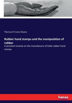 Paperback Rubber hand stamps and the manipulation of rubber: A practical treatise on the manufacture of India rubber hand stamps Book