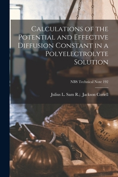 Paperback Calculations of the Potential and Effective Diffusion Constant in a Polyelectrolyte Solution; NBS Technical Note 192 Book
