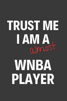 Trust Me I Am Almost a WNBA Player : Inspirational Motivational Funny Gag Notebook Journal Composition Positive Energy 120 Lined Pages for Future Women Basketball Players