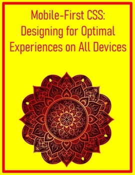 Paperback Mobile-First CSS: Designing for Optimal Experiences on All Devices: A Comprehensive Workflow for Building Responsive Websites from Small Screens to De Book
