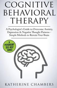 Paperback Cognitive Behavioral Therapy: A Psychologist's Guide to Overcome Anxiety, Depression & Negative Thought Patterns - Simple Methods to Retrain Your Brai Book