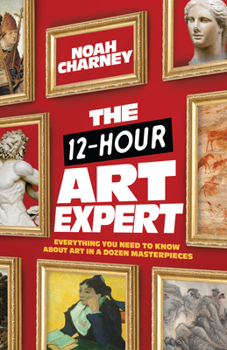 Hardcover The 12-Hour Art Expert: Everything You Need to Know about Art in a Dozen Masterpieces Book