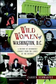 Paperback Wild Women of Washington, D.C.: A History of Disorderly Conduct from the Ladies of the District Book