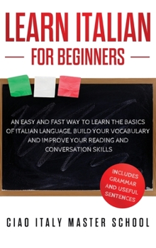 Hardcover Learn Italian for Beginners: An Easy and Fast Way To Learn The Basics of Italian Language, Build Your Vocabulary and Improve Your Reading and Conve Book