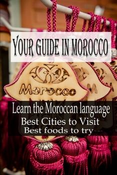 Paperback Your guide in Morocco: Learn the Moroccan language, Best Cities to Visit, Best foods to try Book