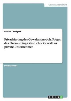 Paperback Privatisierung des Gewaltmonopols. Folgen des Outsourcings staatlicher Gewalt an private Unternehmen [German] Book