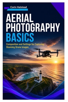 Aerial Photography Basics: Composition and Settings for Capturing Stunning Drone Images