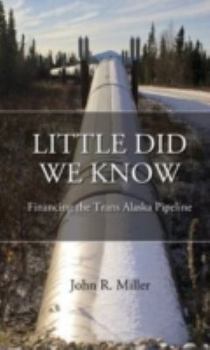 Hardcover Little Did We Know: Financing the Trans Alaska Pipeline Book