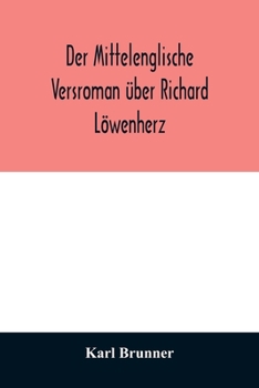Der mittelenglische Versroman über Richard Löwenherz: kritische Ausgabe nach allen Handschriften mit Einleitung, Anmerkungen und deutscher Übersetzung
