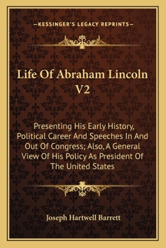 Paperback Life Of Abraham Lincoln V2: Presenting His Early History, Political Career And Speeches In And Out Of Congress; Also, A General View Of His Policy Book