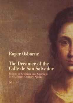 Paperback The Dreamer of the Calle de San Salvador: Visions of Sedition and Sacrilege in Sixteenth-Century Spain Book