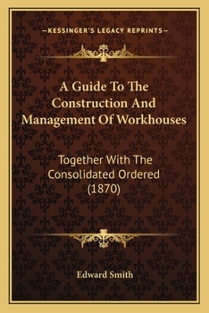 Paperback A Guide To The Construction And Management Of Workhouses: Together With The Consolidated Ordered (1870) Book