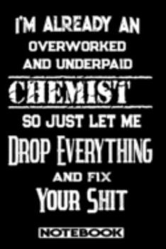 I'm Already An Overworked And Underpaid Chemist. So Just Let Me Drop Everything And Fix Your Shit!: Blank Lined Notebook | Appreciation Gift For Chemist