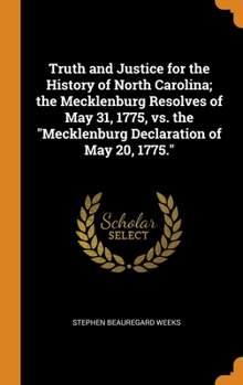 Hardcover Truth and Justice for the History of North Carolina; the Mecklenburg Resolves of May 31, 1775, vs. the Mecklenburg Declaration of May 20, 1775. Book