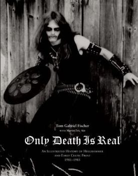 Only Death is Real: An Illustrated History of Hellhammer and Early Celtic Frost, 1981-1985