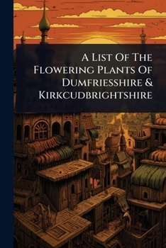 A List Of The Flowering Plants Of Dumfriesshire & Kirkcudbrightshire