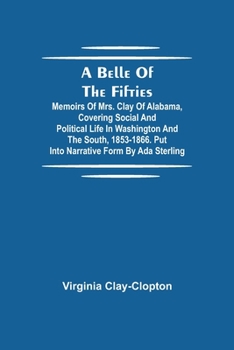 Paperback A Belle Of The Fifties; Memoirs Of Mrs. Clay Of Alabama, Covering Social And Political Life In Washington And The South, 1853-1866. Put Into Narrative Book